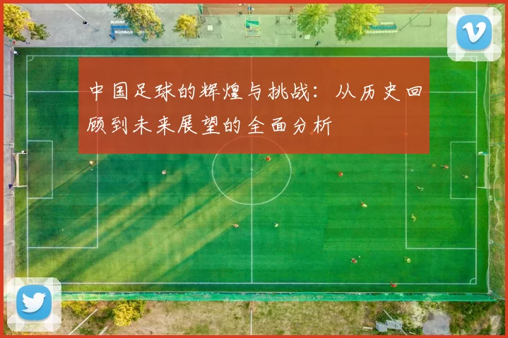 中国足球的辉煌与挑战：从历史回顾到未来展望的全面分析