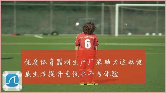 优质体育器材生产厂家助力运动健康生活提升竞技水平与体验
