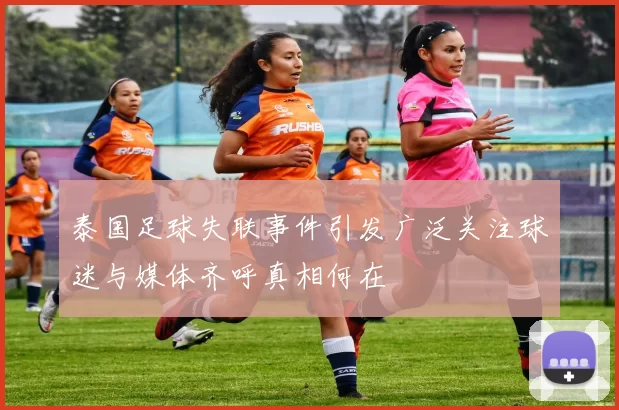 泰国足球失联事件引发广泛关注球迷与媒体齐呼真相何在
