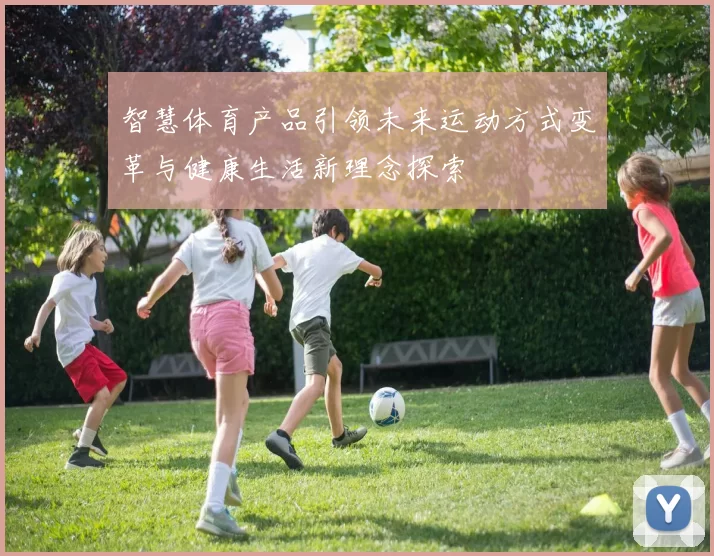 智慧体育产品引领未来运动方式变革与健康生活新理念探索